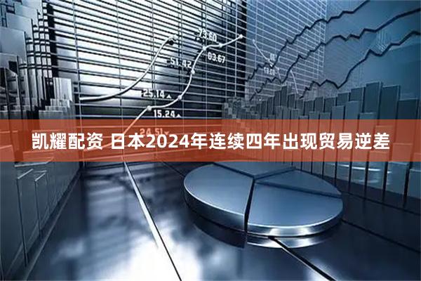 凯耀配资 日本2024年连续四年出现贸易逆差