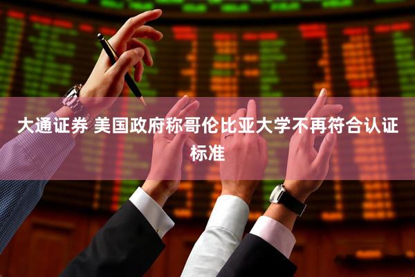 大通证券 美国政府称哥伦比亚大学不再符合认证标准