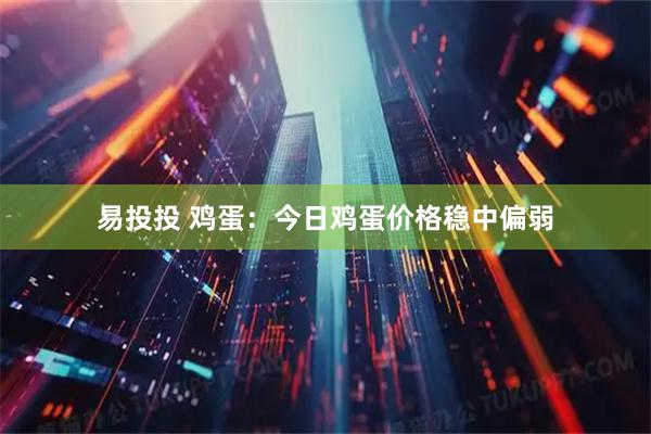 易投投 鸡蛋：今日鸡蛋价格稳中偏弱