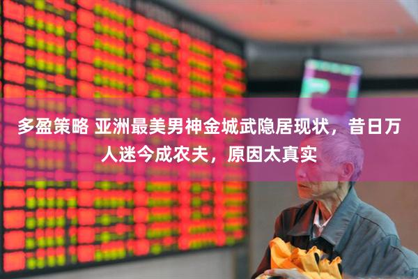 多盈策略 亚洲最美男神金城武隐居现状，昔日万人迷今成农夫，原因太真实