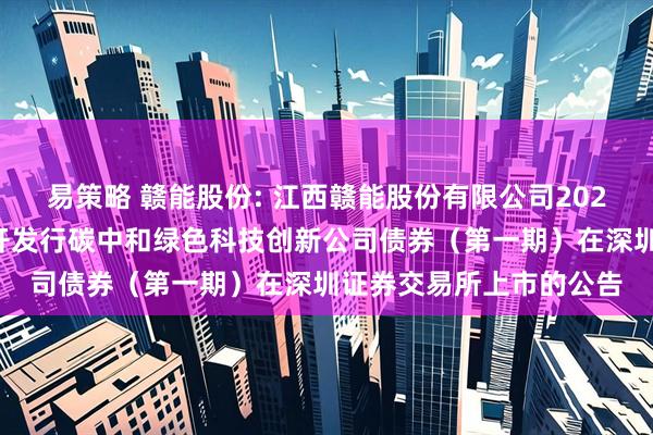 易策略 赣能股份: 江西赣能股份有限公司2025年面向专业投资者公开发行碳中和绿色科技创新公司债券（第一期）在深圳证券交易所上市的公告
