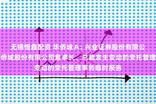 无锡恒鑫配资 华侨城Ａ: 兴业证券股份有限公司关于深圳华侨城股份有限公司董事长、总裁发生变动的受托管理事务临时报告