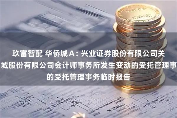玖富智配 华侨城Ａ: 兴业证券股份有限公司关于深圳华侨城股份有限公司会计师事务所发生变动的受托管理事务临时报告