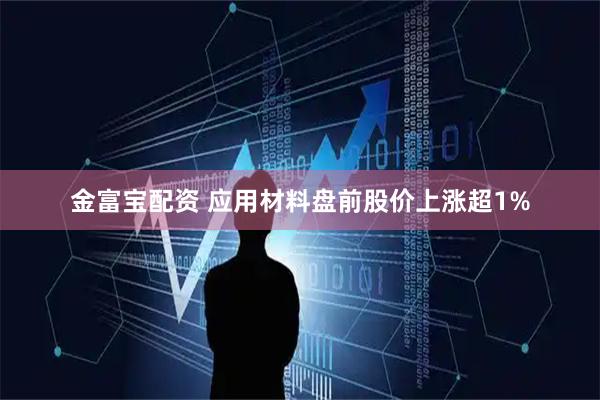 金富宝配资 应用材料盘前股价上涨超1%