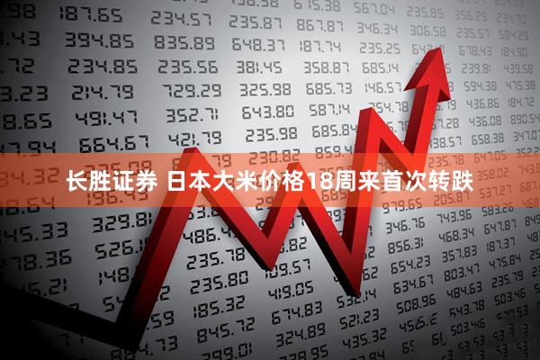 长胜证券 日本大米价格18周来首次转跌