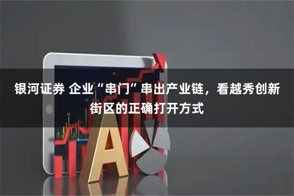 银河证券 企业“串门”串出产业链,看越秀创新街区的正确打开方式