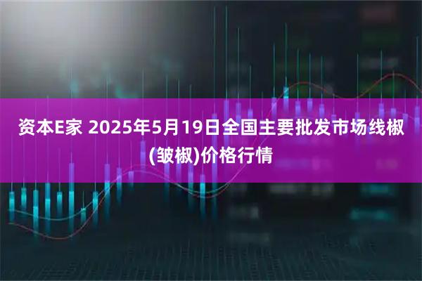 资本E家 2025年5月19日全国主要批发市场线椒(皱椒)价格行情