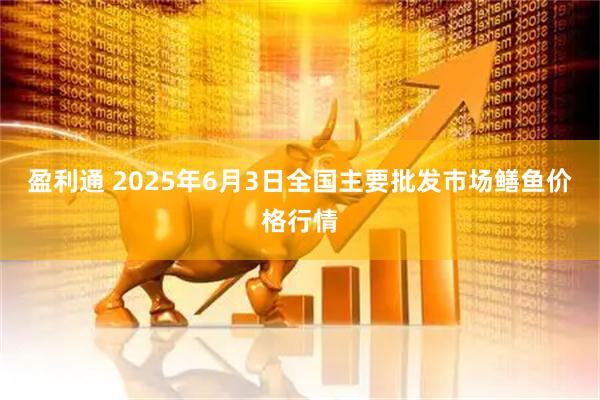 盈利通 2025年6月3日全国主要批发市场鳝鱼价格行情