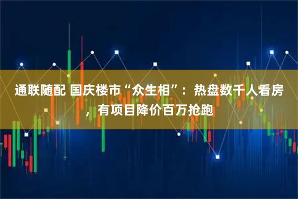 通联随配 国庆楼市“众生相”：热盘数千人看房，有项目降价百万抢跑