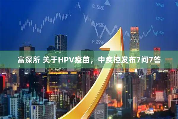 富深所 关于HPV疫苗，中疾控发布7问7答