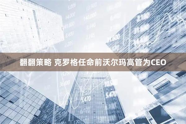 翻翻策略 克罗格任命前沃尔玛高管为CEO