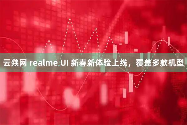 云燚网 realme UI 新春新体验上线，覆盖多款机型
